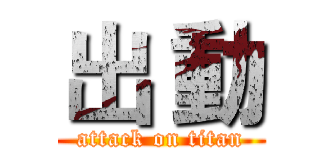 出 動 (attack on titan)