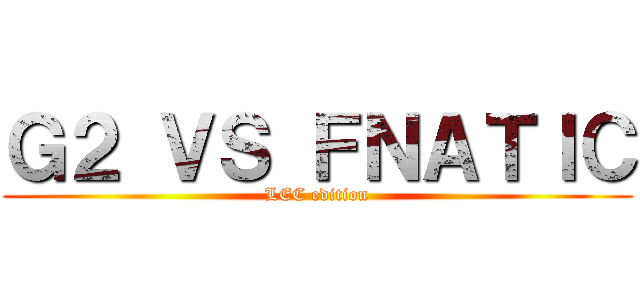 Ｇ２ ＶＳ ＦＮＡＴＩＣ (LEC edition)
