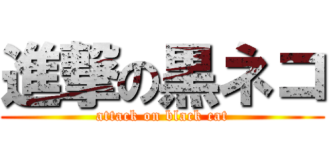 進撃の黒ネコ (attack on black cat)