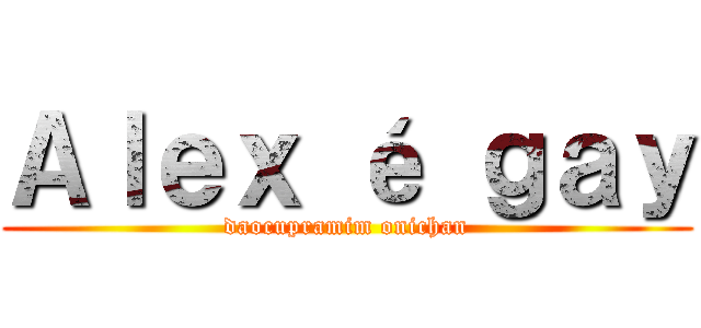Ａｌｅｘ é ｇａｙ (daocupramim onichan)