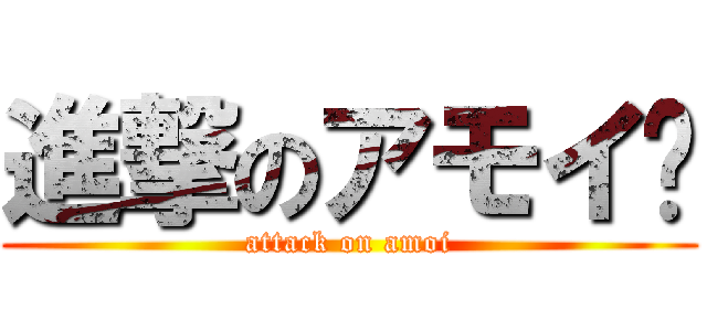 進撃のアモイÐ (attack on amoi)
