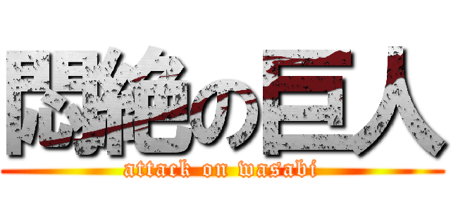 悶絶の巨人 (attack on wasabi)