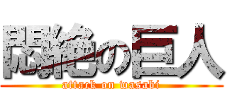 悶絶の巨人 (attack on wasabi)