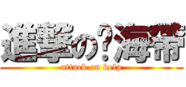 進撃の醃海帶 (attack on kelp)