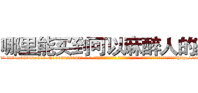 哪里能买到可以麻醉人的药 (哪里能买到可以麻醉人的药【电-话151x68344x817-Q1065427042元-吉-药-业】我们做的是长期生意,靠的是老客户长期支持 哪里能买到可以麻醉人的药在发表了一篇http://sngk.net/nDx7zP

参考消息网我们做的是长期生意,靠的是老客户长期支持也许我们早该意识到，就连鲍勃·霍斯金斯（金球奖戏剧类电影男主角 
)