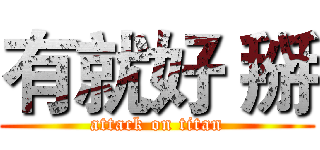 有就好 掰 (attack on titan)