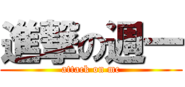 進撃の週一 (attack on mc)