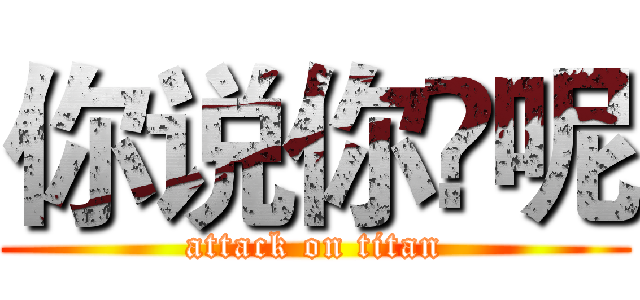 你说你♞呢 (attack on titan)