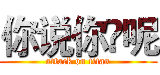 你说你♞呢 (attack on titan)