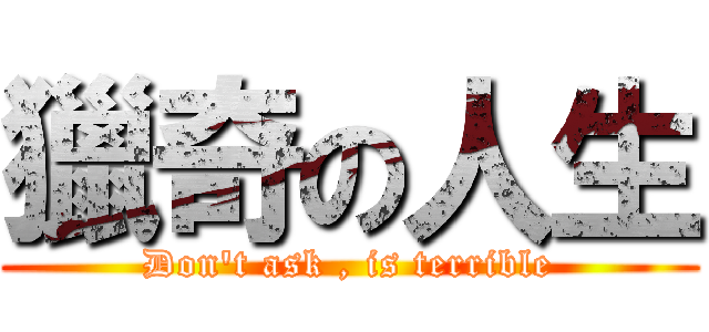 獵奇の人生 (Don\'t ask , is terrible)