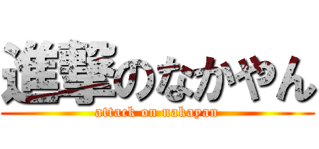 進撃のなかやん (attack on nakayan)