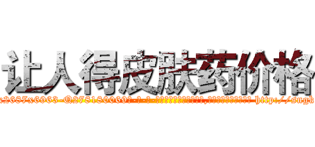 让人得皮肤药价格 (让人得皮肤药价格【电-186x2687x6963-Q278180069元-吉-药-业】我们做的是长期生意,靠的是老客户长期支持 http://sngk.net/Mcv8m5
)