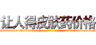 让人得皮肤药价格 (让人得皮肤药价格【电-186x2687x6963-Q278180069元-吉-药-业】我们做的是长期生意,靠的是老客户长期支持 http://sngk.net/Mcv8m5
)