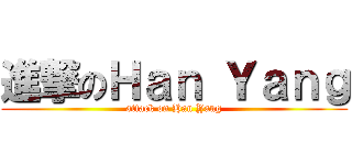 進撃のＨａｎ Ｙａｎｇ (attack on Han Yang)