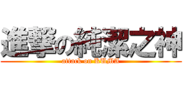 進撃の純潔之神 (attack on KUMA)