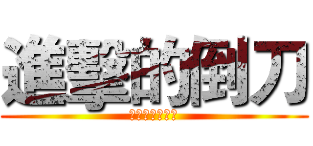 進擊的倒刀 (真的有進擊嗎?)