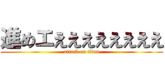 進めエええええええええ (attack on titan)