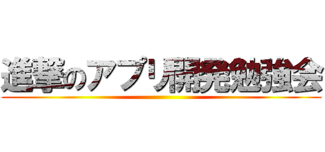 進撃のアプリ開発勉強会 ()