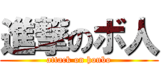 進撃のボ人 (attack on honbo)