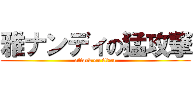 雅ナンディの猛攻撃 (attack on titan)