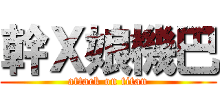 幹Ｘ娘機巴 (attack on titan)