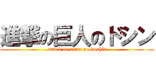 進撃の巨人のドシン (attack on titan no doshin)