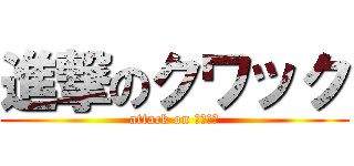 進撃のクワック (attack on クワック)