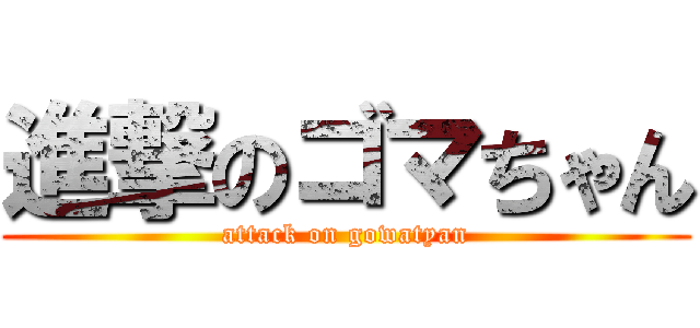 進撃のゴマちゃん (attack on gowatyan)