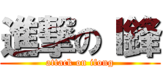進撃のＩ鋒 (attack on ifong)