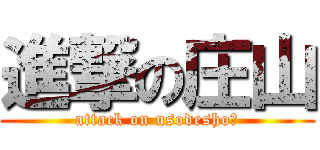 進撃の庄山 (attack on usodesho?)