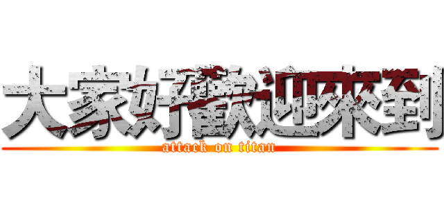 大家好歡迎來到 (attack on titan)