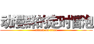 动漫群的定时冒泡 (attack on titan)