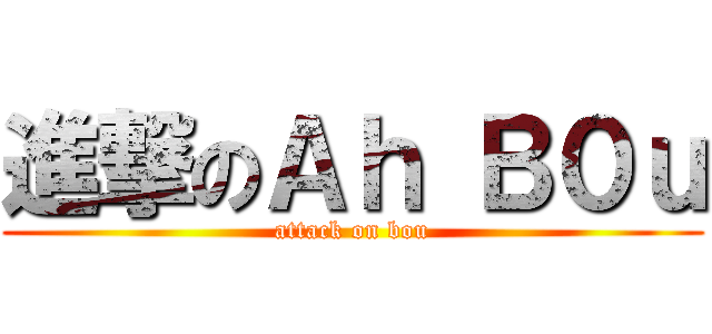 進撃のＡｈ Ｂ０ｕ (attack on bou)