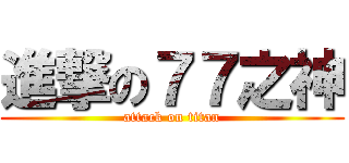 進撃の７７之神 (attack on titan)