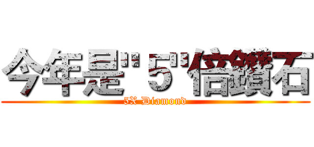 今年是"５"倍鑽石 (5X Diamond)