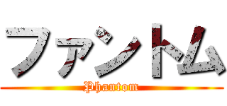 ファントム (Phantom)