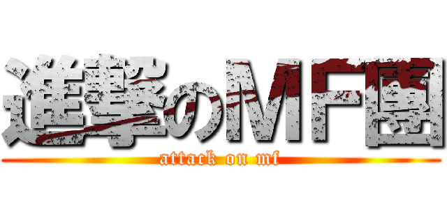 進撃のＭＦ團 (attack on mf)