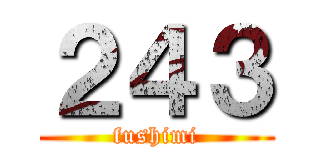 ２４３ (fushimi)