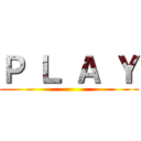Ｐ Ｌ Ａ Ｙ ()