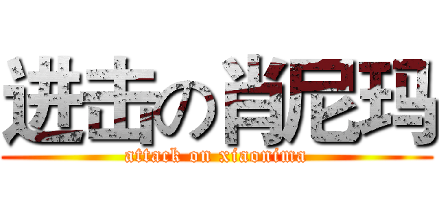 进击の肖尼玛 (attack on xiaonima)