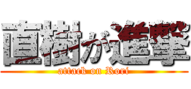直樹が進撃 (attack on Rori)