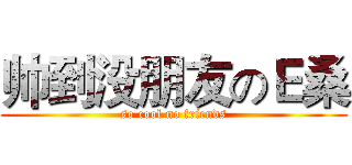 帅到没朋友のＥ桑 (so cool no friends)