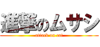 進撃のムサシ (attack on cat)