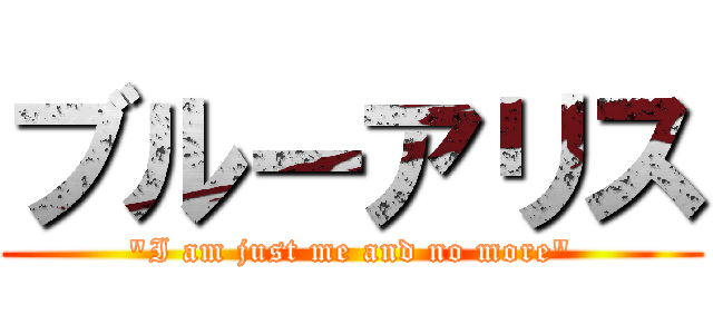 ブルーアリス (\"I am just me and no more\")