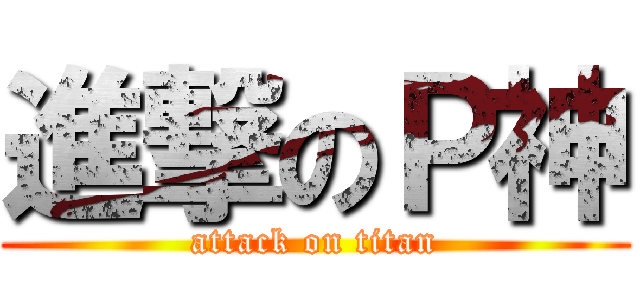 進撃のＰ神 (attack on titan)