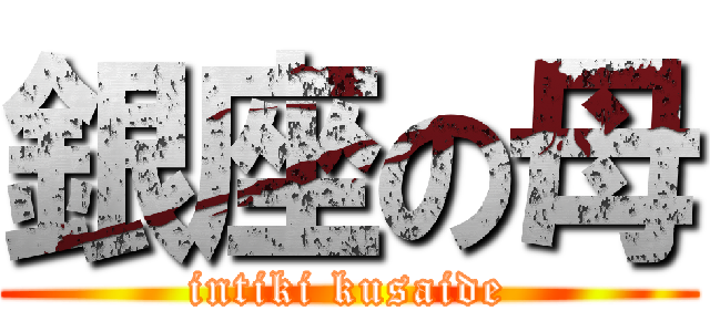 銀座の母 (intiki kusaide)