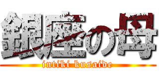 銀座の母 (intiki kusaide)