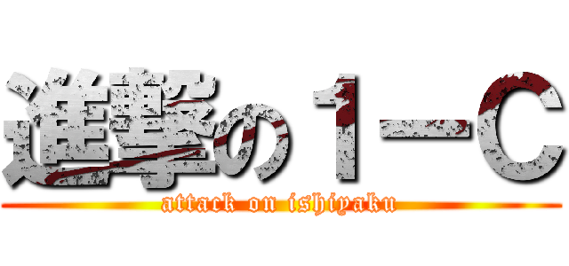 進撃の１ーＣ (attack on ishiyaku)