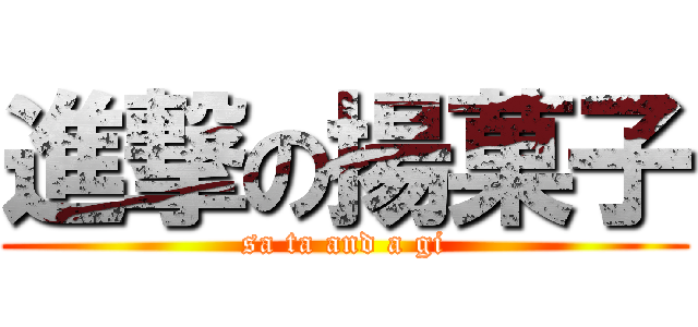 進撃の揚菓子 (sa ta and a gi)