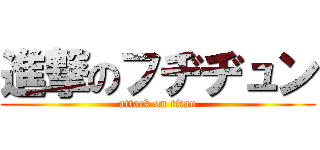 進撃のフヂヂュン (attack on titan)